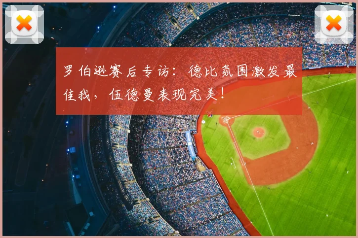 罗伯逊赛后专访:德比氛围激发最佳我,伍德曼表现完美!