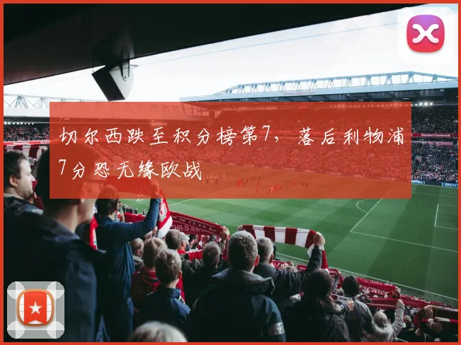 切尔西跌至积分榜第7,落后利物浦7分恐无缘欧战