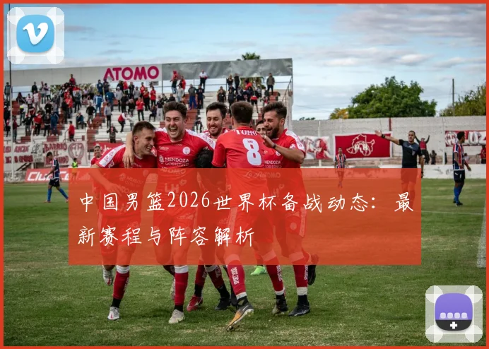 中国男篮2026世界杯备战动态:最新赛程与阵容解析