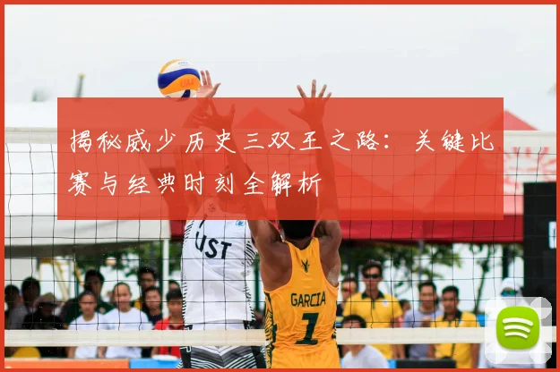 揭秘威少历史三双王之路：关键比赛与经典时刻全解析