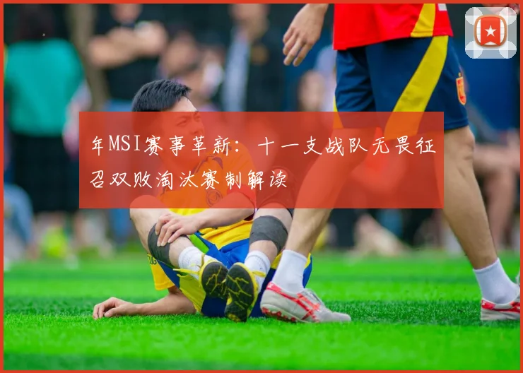 年MSI赛事革新：十一支战队无畏征召双败淘汰赛制解读