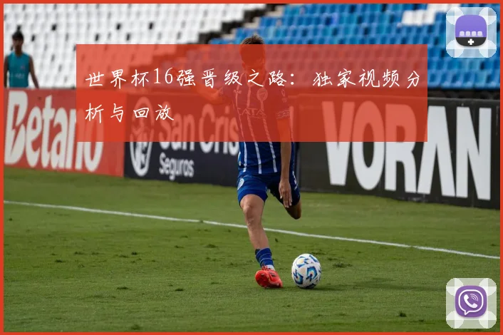 世界杯16强晋级之路：独家视频分析与回放