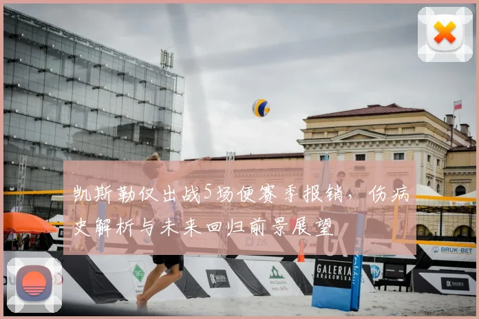 凯斯勒仅出战5场便赛季报销，伤病史解析与未来回归前景展望