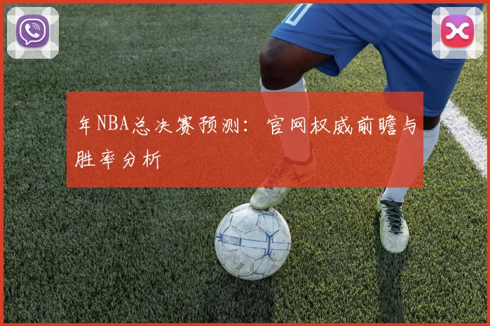 年NBA总决赛预测：官网权威前瞻与胜率分析