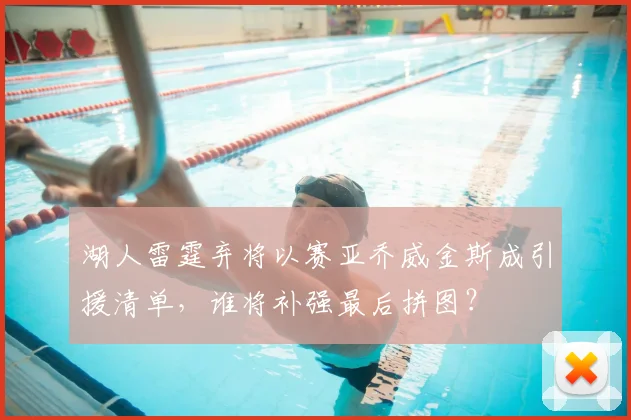 湖人雷霆弃将以赛亚乔威金斯成引援清单,谁将补强最后拼图?