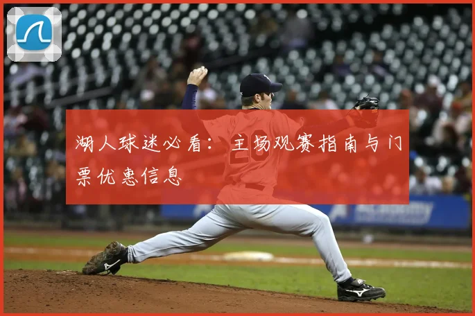湖人球迷必看：主场观赛指南与门票优惠信息