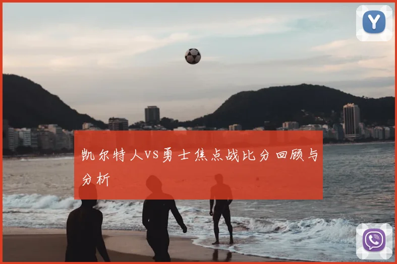 凯尔特人vs勇士焦点战比分回顾与分析
